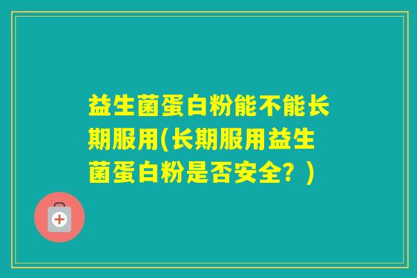 益生菌蛋白粉能不能长期服用(长期服用益生菌蛋白粉是否安全？)