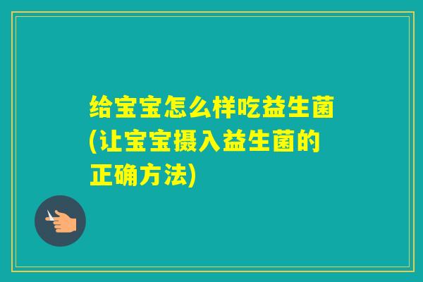 给宝宝怎么样吃益生菌(让宝宝摄入益生菌的正确方法) 给宝宝怎么样吃益生菌(让宝宝摄入益生菌的正确方法)