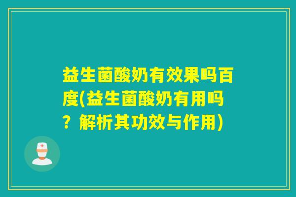 益生菌酸奶有效果吗百度(益生菌酸奶有用吗？解析其功效与作用)