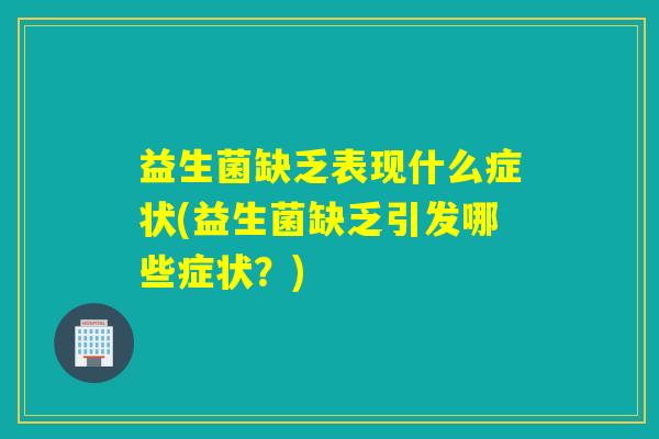 益生菌缺乏表现什么症状(益生菌缺乏引发哪些症状？)
