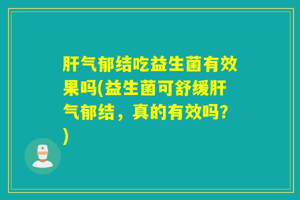 气郁结吃益生菌有效果吗(益生菌可舒缓气郁结,真的有效吗?) 气郁结吃益生菌有效果吗(益生菌可舒缓气郁结,真的有效吗?)