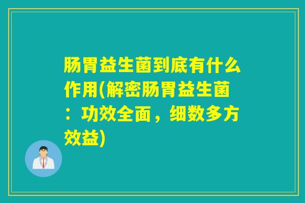 肠胃益生菌到底有什么作用(解密肠胃益生菌:功效全面,细数多方效益) 肠胃益生菌到底有什么作用(解密肠胃益生菌:功效全面,细数多方效益)