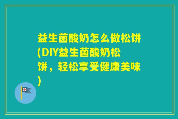 益生菌酸奶怎么做松饼(DIY益生菌酸奶松饼，轻松享受健康美味)