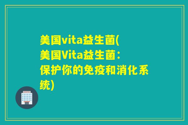 美国vita益生菌(美国Vita益生菌：保护你的和消化系统)