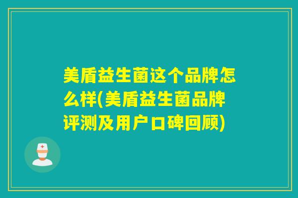 美盾益生菌这个品牌怎么样(美盾益生菌品牌评测及用户口碑回顾) 美盾益生菌这个品牌怎么样(美盾益生菌品牌评测及用户口碑回顾)