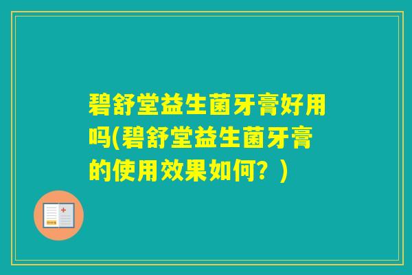 碧舒堂益生菌牙膏好用吗(碧舒堂益生菌牙膏的使用效果如何?) 碧舒堂益生菌牙膏好用吗(碧舒堂益生菌牙膏的使用效果如何?)