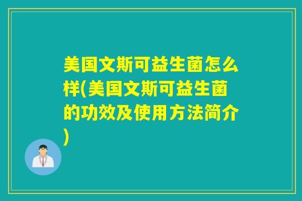 美国文斯可益生菌怎么样(美国文斯可益生菌的功效及使用方法简介) 美国文斯可益生菌怎么样(美国文斯可益生菌的功效及使用方法简介)