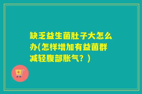 缺乏益生菌肚子大怎么办(怎样增加有益菌群减轻腹部？)