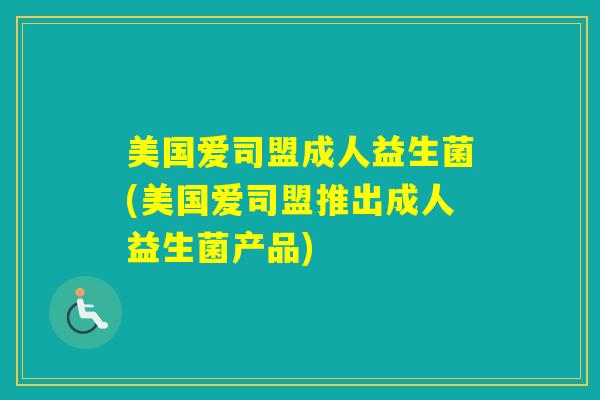 美国爱司盟成人益生菌(美国爱司盟推出成人益生菌产品)