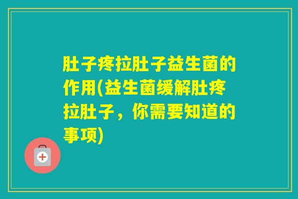 肚子疼拉肚子益生菌的作用(益生菌缓解肚疼拉肚子，你需要知道的事项)
