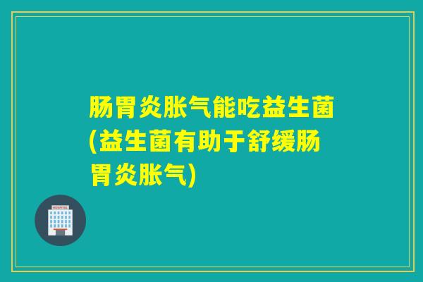 肠能吃益生菌(益生菌有助于舒缓肠)