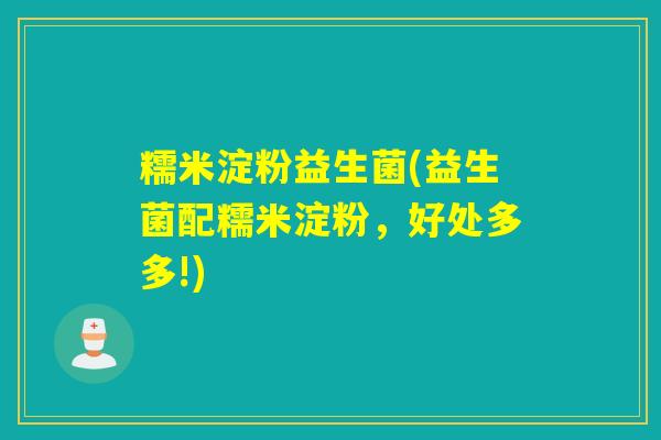 糯米淀粉益生菌(益生菌配糯米淀粉，好处多多!)
