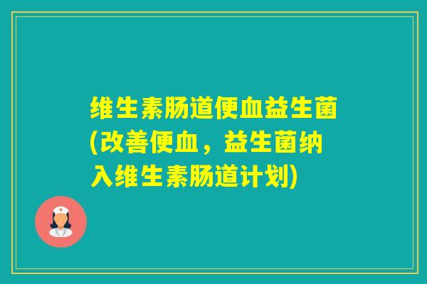 维生素肠道便益生菌(改善便,益生菌纳入维生素肠道计划) 维生素肠道便益生菌(改善便,益生菌纳入维生素肠道计划)