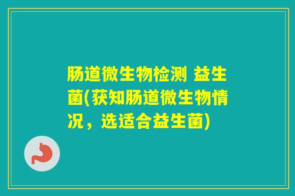 肠道微生物检测 益生菌(获知肠道微生物情况，选适合益生菌)