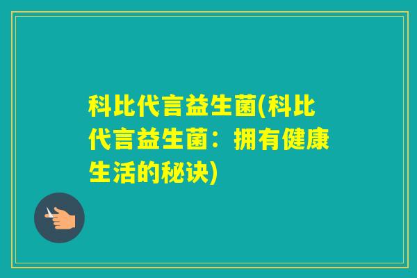科比代言益生菌(科比代言益生菌:拥有健康生活的秘诀) 科比代言益生菌(科比代言益生菌:拥有健康生活的秘诀)