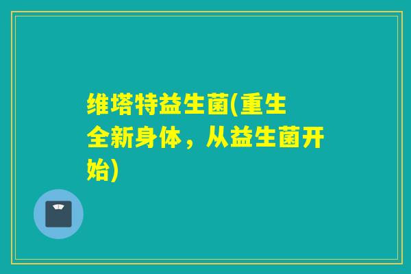 维塔特益生菌(重生 全新身体，从益生菌开始)