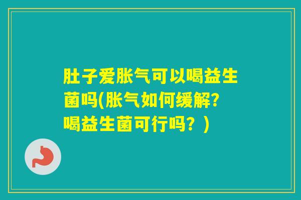 肚子爱可以喝益生菌吗(如何缓解？喝益生菌可行吗？)