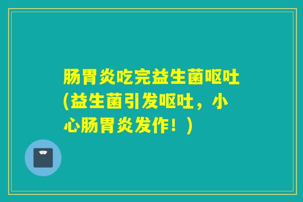 肠吃完益生菌(益生菌引发，小心肠发作！)
