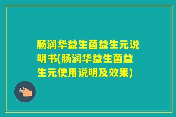 肠润华益生菌益生元说明书(肠润华益生菌益生元使用说明及效果)