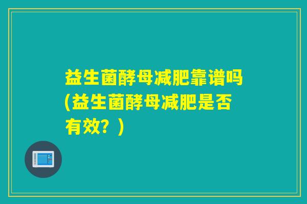 益生菌酵母靠谱吗(益生菌酵母是否有效？)