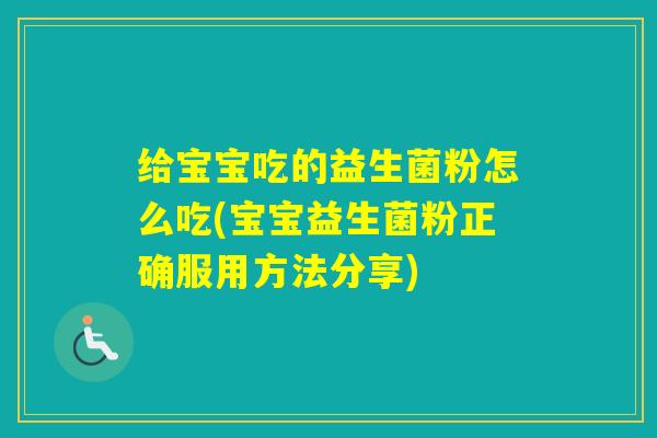 给宝宝吃的益生菌粉怎么吃(宝宝益生菌粉正确服用方法分享)
