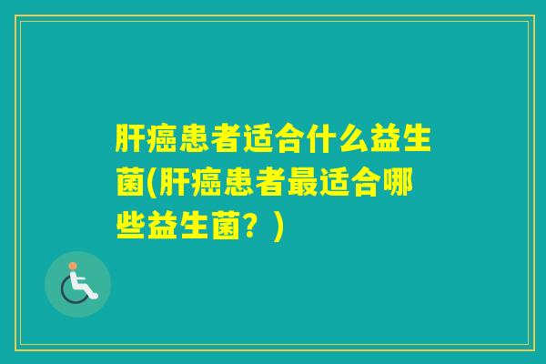 患者适合什么益生菌(患者适合哪些益生菌？)