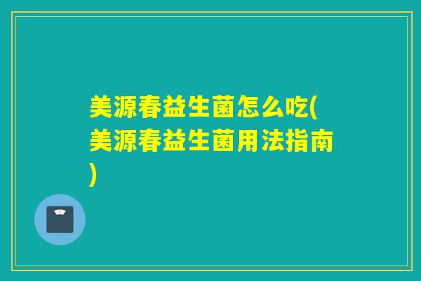 美源春益生菌怎么吃(美源春益生菌用法指南)