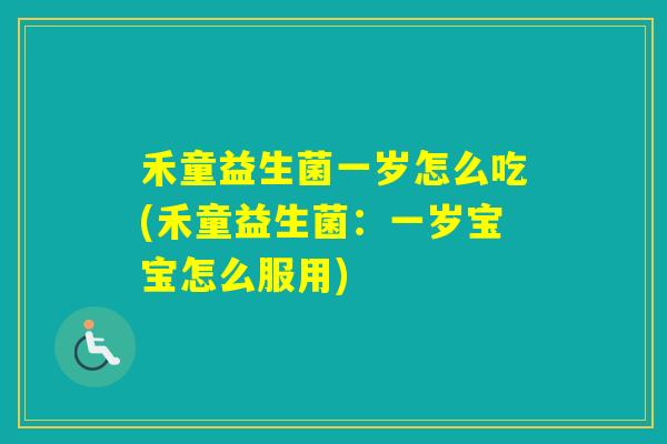 禾童益生菌一岁怎么吃(禾童益生菌：一岁宝宝怎么服用)