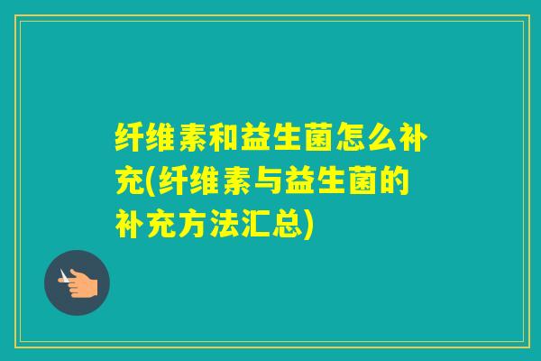 纤维素和益生菌怎么补充(纤维素与益生菌的补充方法汇总)