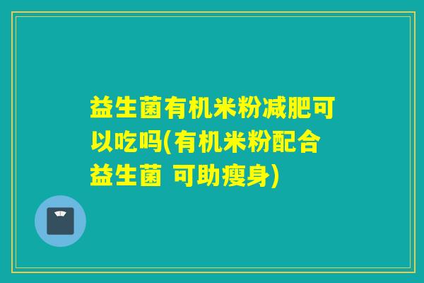 益生菌有机米粉可以吃吗(有机米粉配合益生菌 可助瘦身)