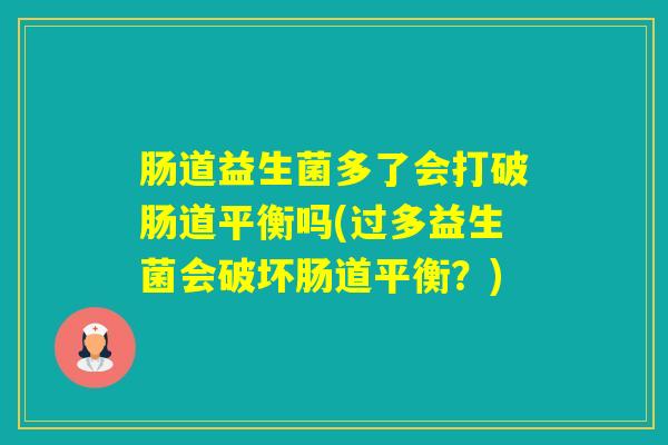 肠道益生菌多了会打破肠道平衡吗(过多益生菌会破坏肠道平衡？)
