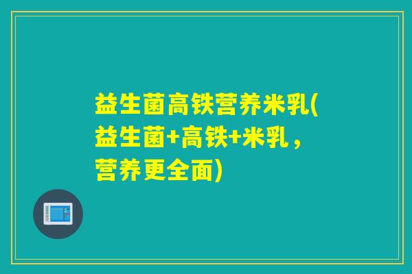 益生菌高铁营养米乳(益生菌+高铁+米乳，营养更全面)
