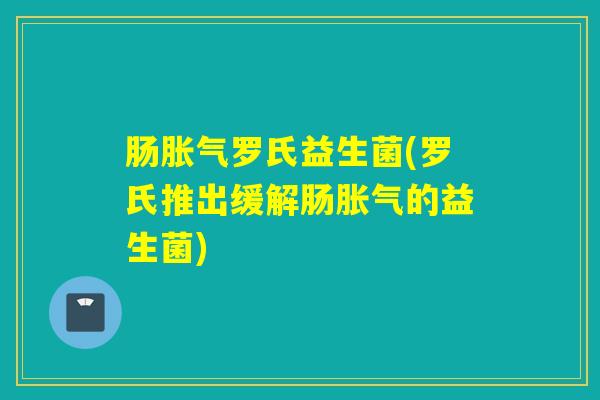 肠罗氏益生菌(罗氏推出缓解肠的益生菌) 肠罗氏益生菌(罗氏推出缓解肠的益生菌)