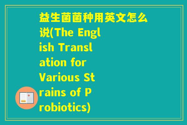 益生菌菌种用英文怎么说(The English Translation for Various Strains of Probiotics)