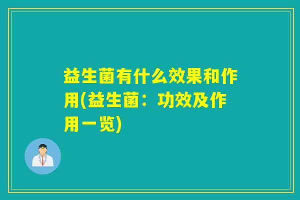 益生菌有什么效果和作用(益生菌：功效及作用一览)