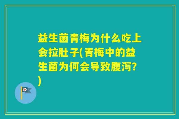 益生菌青梅为什么吃上会拉肚子(青梅中的益生菌为何会导致？)