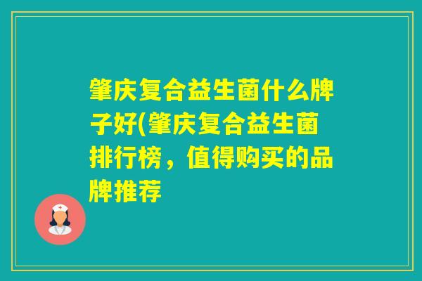 肇庆复合益生菌什么牌子好(肇庆复合益生菌排行榜，值得购买的品牌推荐