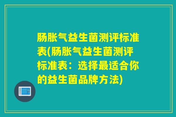 肠益生菌测评标准表(肠益生菌测评标准表：选择适合你的益生菌品牌方法)