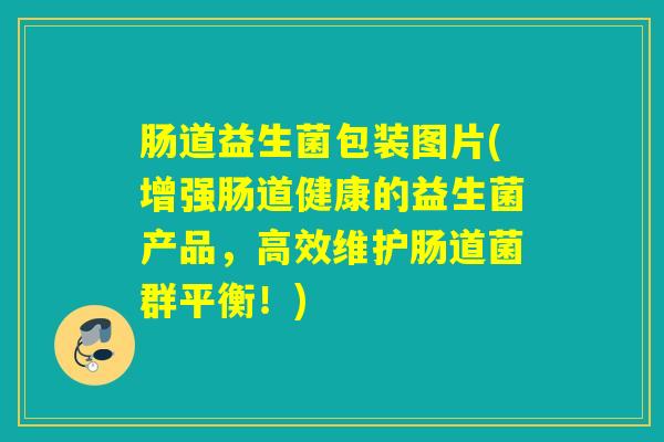 肠道益生菌包装图片(增强肠道健康的益生菌产品，高效维护肠道菌群平衡！)