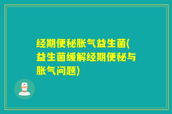 经期益生菌(益生菌缓解经期与问题)