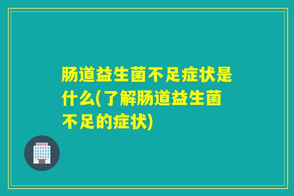 肠道益生菌不足症状是什么(了解肠道益生菌不足的症状) 肠道益生菌不足症状是什么(了解肠道益生菌不足的症状)