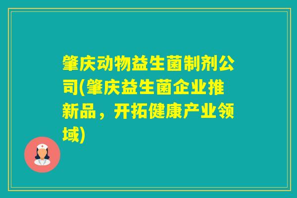 肇庆动物益生菌制剂公司(肇庆益生菌企业推新品，开拓健康产业领域)