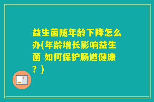 益生菌随年龄下降怎么办(年龄增长影响益生菌 如何保护肠道健康？)