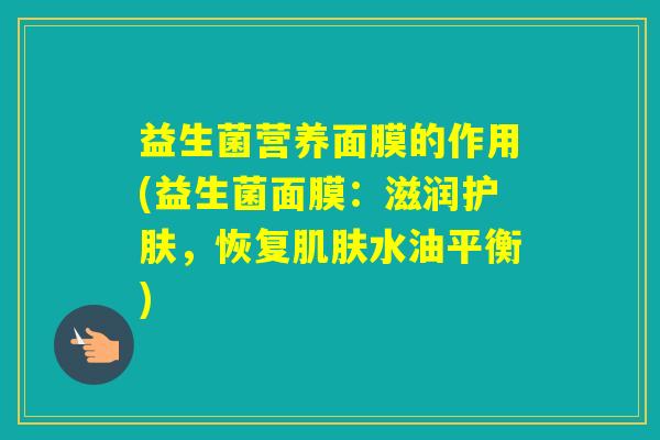 益生菌营养面膜的作用(益生菌面膜：滋润护肤，恢复水油平衡)