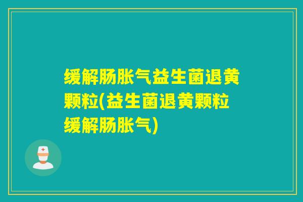 缓解肠益生菌退黄颗粒(益生菌退黄颗粒缓解肠) 缓解肠益生菌退黄颗粒(益生菌退黄颗粒缓解肠)