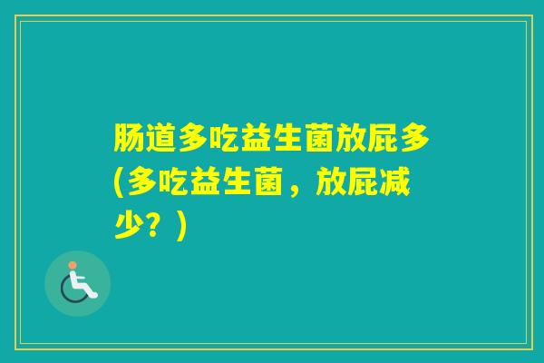 肠道多吃益生菌放屁多(多吃益生菌,放屁减少?) 肠道多吃益生菌放屁多(多吃益生菌,放屁减少?)