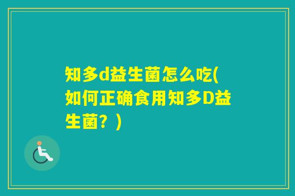 知多d益生菌怎么吃(如何正确食用知多D益生菌？)