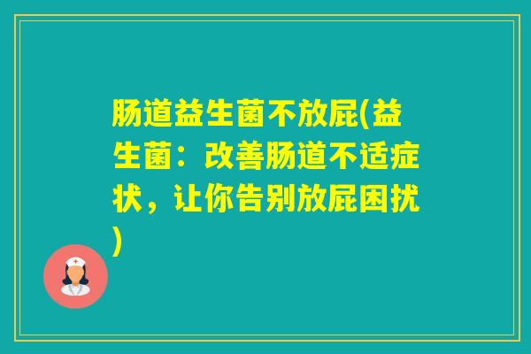 肠道益生菌不放屁(益生菌:改善肠道不适症状,让你告别放屁困扰) 肠道益生菌不放屁(益生菌:改善肠道不适症状,让你告别放屁困扰)