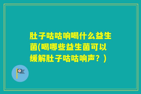 肚子咕咕响喝什么益生菌(喝哪些益生菌可以缓解肚子咕咕响声?) 肚子咕咕响喝什么益生菌(喝哪些益生菌可以缓解肚子咕咕响声?)