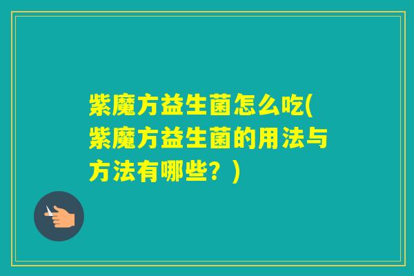 紫魔方益生菌怎么吃(紫魔方益生菌的用法与方法有哪些?) 紫魔方益生菌怎么吃(紫魔方益生菌的用法与方法有哪些?)